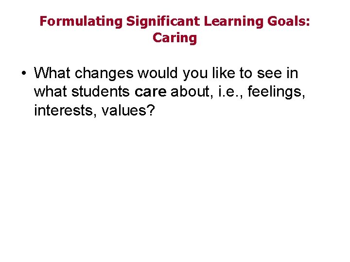 Formulating Significant Learning Goals: Caring • What changes would you like to see in