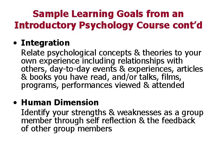 Sample Learning Goals from an Introductory Psychology Course cont’d • Integration Relate psychological concepts