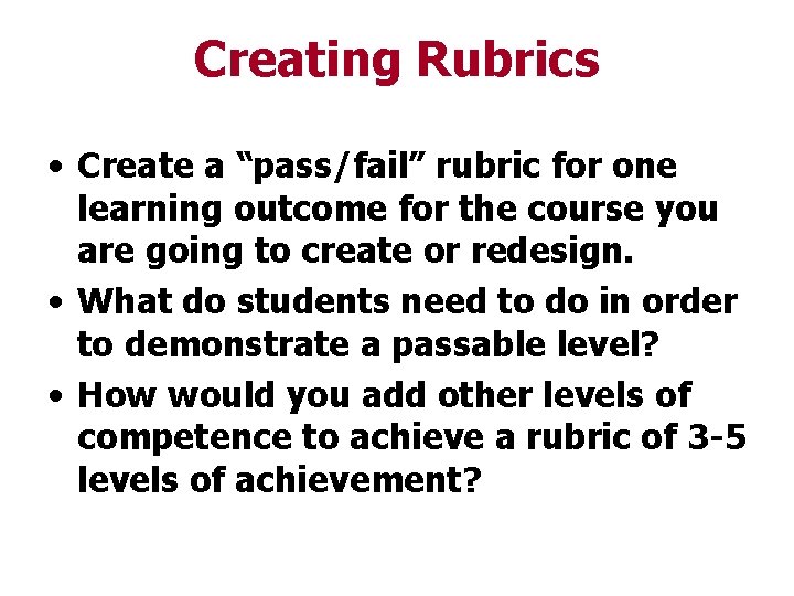 Creating Rubrics • Create a “pass/fail” rubric for one learning outcome for the course