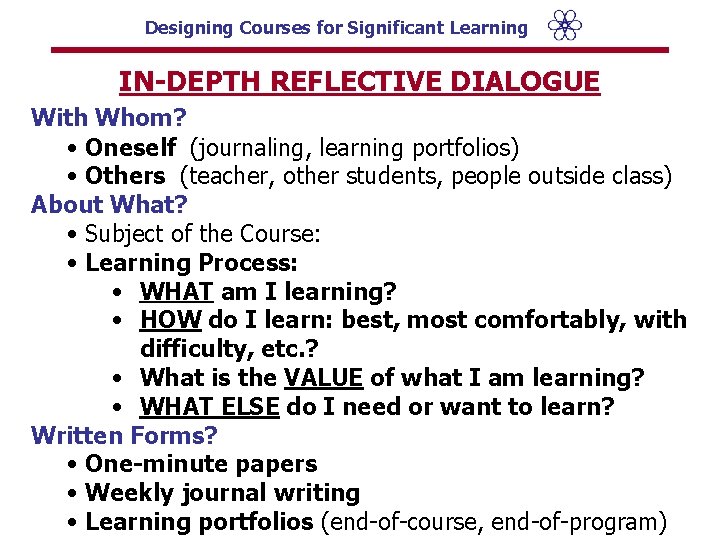 Designing Courses for Significant Learning IN-DEPTH REFLECTIVE DIALOGUE With Whom? • Oneself (journaling, learning