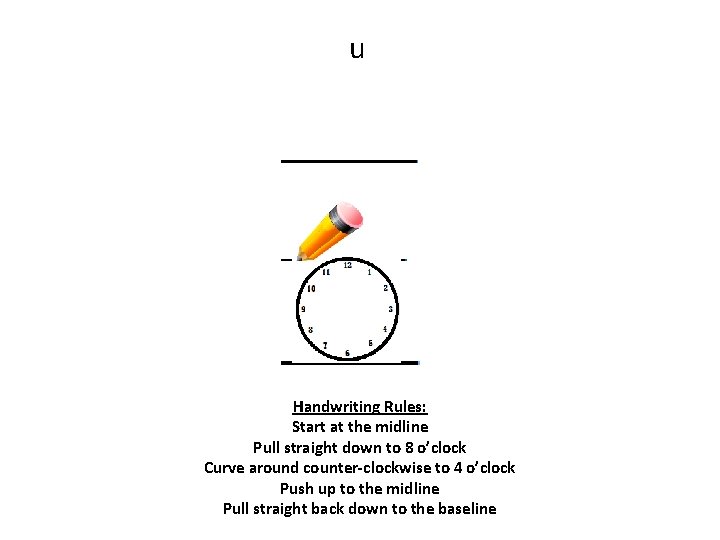 u Handwriting Rules: Start at the midline Pull straight down to 8 o’clock Curve