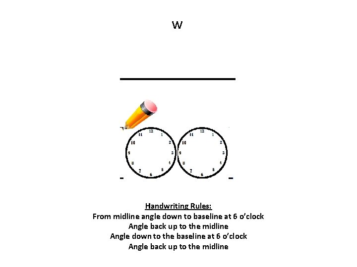 w Handwriting Rules: From midline angle down to baseline at 6 o’clock Angle back