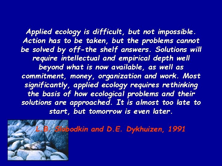 Applied ecology is difficult, but not impossible. Action has to be taken, but the