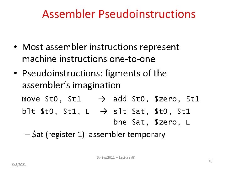 Assembler Pseudoinstructions • Most assembler instructions represent machine instructions one-to-one • Pseudoinstructions: figments of