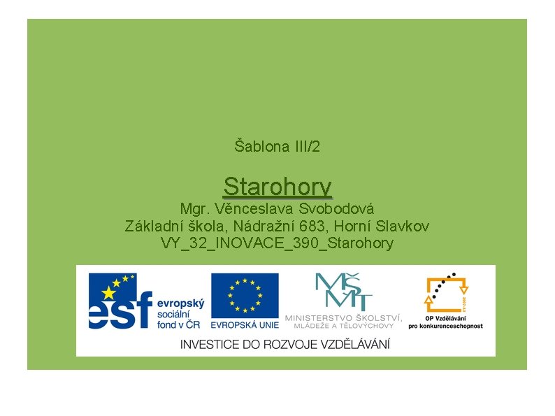 Šablona III/2 Starohory Mgr. Věnceslava Svobodová Základní škola, Nádražní 683, Horní Slavkov VY_32_INOVACE_390_Starohory 