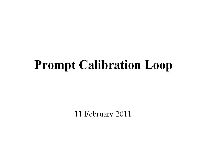 Prompt Calibration Loop 11 February 2011 