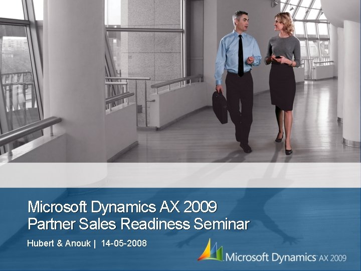 Microsoft Dynamics AX 2009 Partner Sales Readiness Seminar Hubert & Anouk | 14 -05 Microsoft Dynamics AX 2009 Partner Sales Readiness Seminar Hubert & Anouk | 14 -05