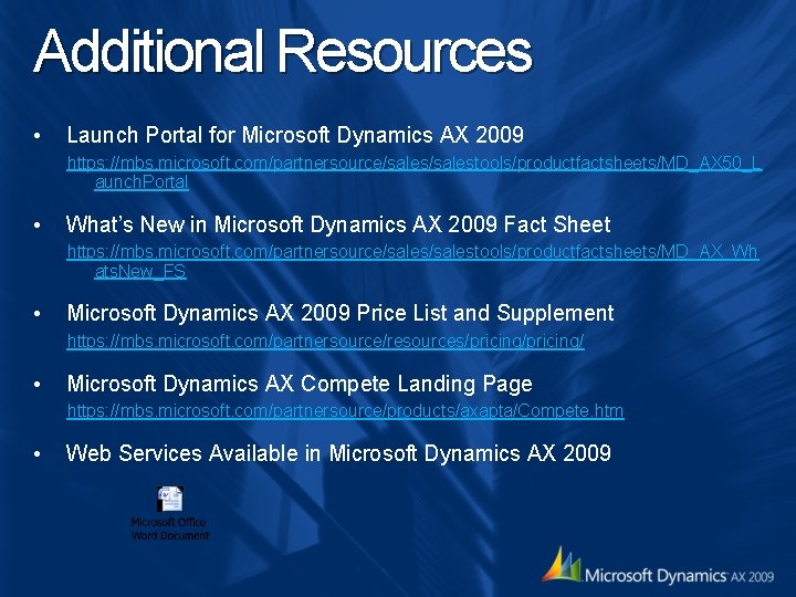 Additional Resources • Launch Portal for Microsoft Dynamics AX 2009 https: //mbs. microsoft. com/partnersource/salestools/productfactsheets/MD_AX Additional Resources • Launch Portal for Microsoft Dynamics AX 2009 https: //mbs. microsoft. com/partnersource/salestools/productfactsheets/MD_AX
