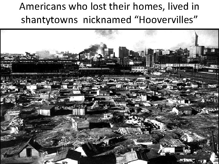 Americans who lost their homes, lived in shantytowns nicknamed “Hoovervilles” 