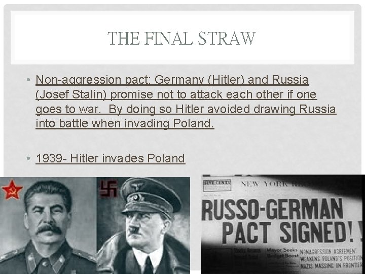 THE FINAL STRAW • Non-aggression pact: Germany (Hitler) and Russia (Josef Stalin) promise not