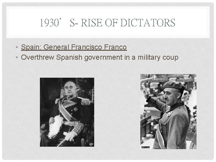 1930’S- RISE OF DICTATORS • Spain: General Francisco Franco • Overthrew Spanish government in