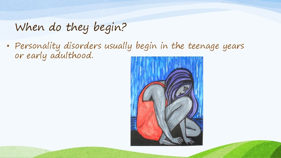 When do they begin? • Personality disorders usually begin in the teenage years or