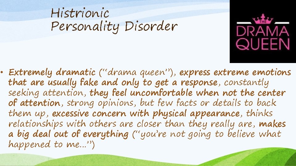 Histrionic Personality Disorder • Extremely dramatic (“drama queen”), express extreme emotions that are usually