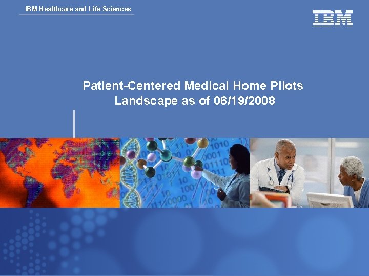 IBM Healthcare and Life Sciences Patient-Centered Medical Home Pilots Landscape as of 06/19/2008 