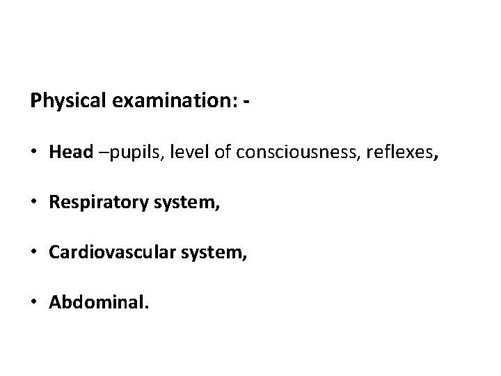 Physical examination: • Head –pupils, level of consciousness, reflexes, • Respiratory system, • Cardiovascular