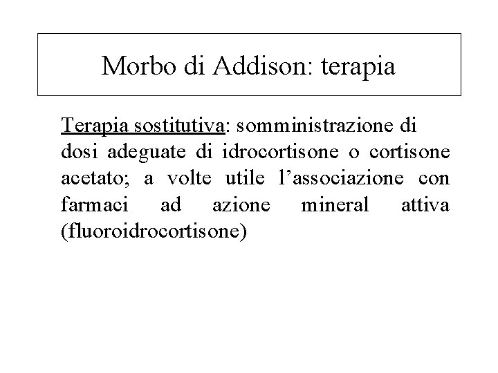 Morbo di Addison: terapia Terapia sostitutiva: somministrazione di dosi adeguate di idrocortisone o cortisone