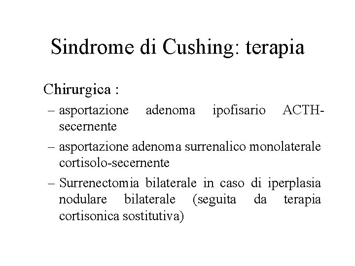 Sindrome di Cushing: terapia Chirurgica : – asportazione adenoma ipofisario ACTHsecernente – asportazione adenoma