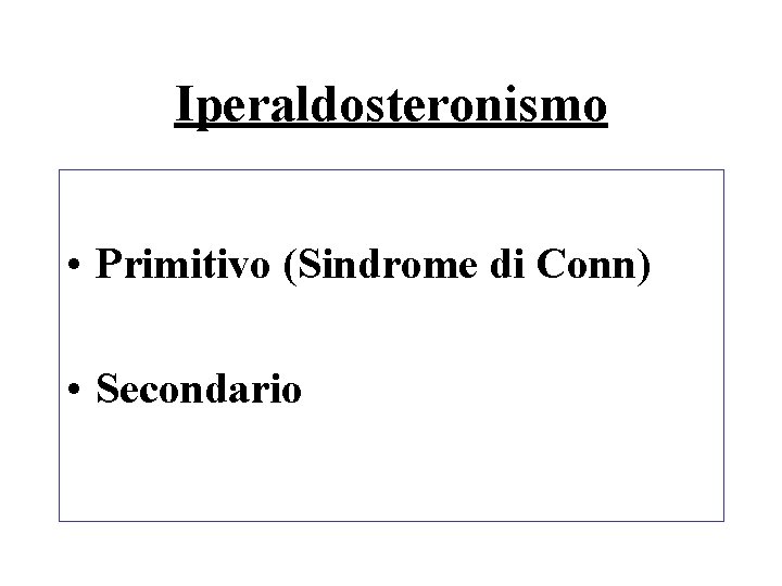 Iperaldosteronismo • Primitivo (Sindrome di Conn) • Secondario 