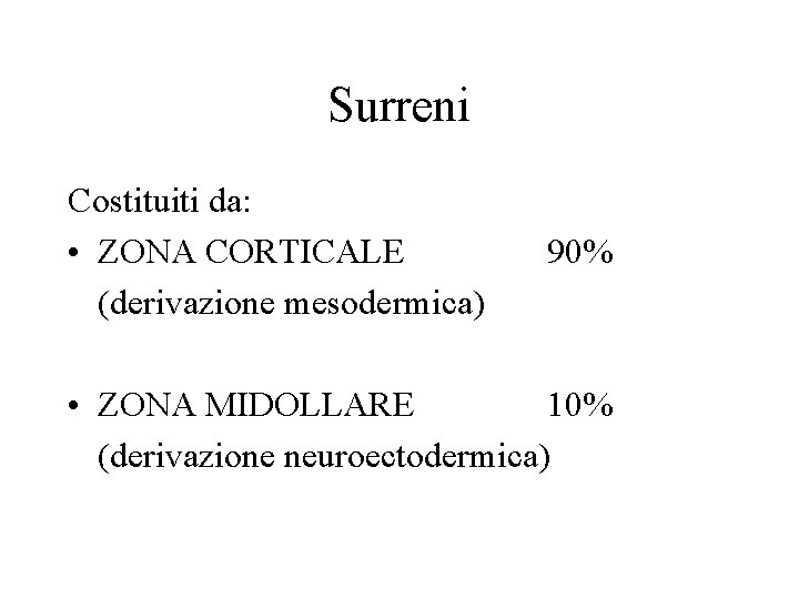 Surreni Costituiti da: • ZONA CORTICALE (derivazione mesodermica) 90% • ZONA MIDOLLARE 10% (derivazione