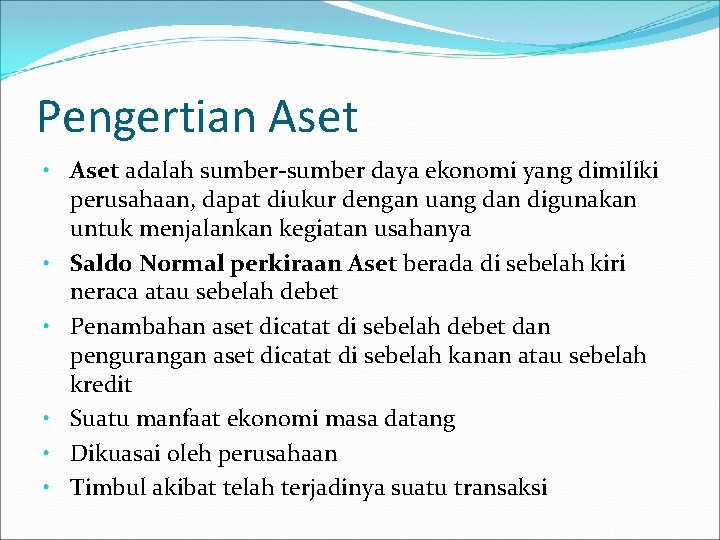 Pengertian Aset • Aset adalah sumber-sumber daya ekonomi yang dimiliki perusahaan, dapat diukur dengan