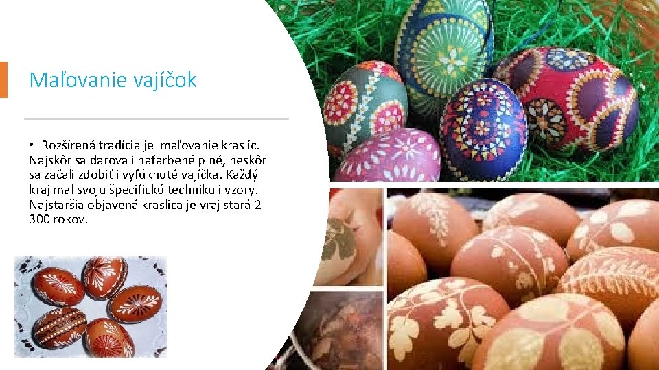 Maľovanie vajíčok • Rozšírená tradícia je maľovanie kraslíc. Najskôr sa darovali nafarbené plné, neskôr
