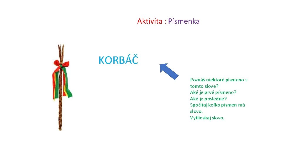 Aktivita : Písmenka KORBÁČ Poznáš niektoré písmeno v tomto slove? Aké je prvé písmeno?