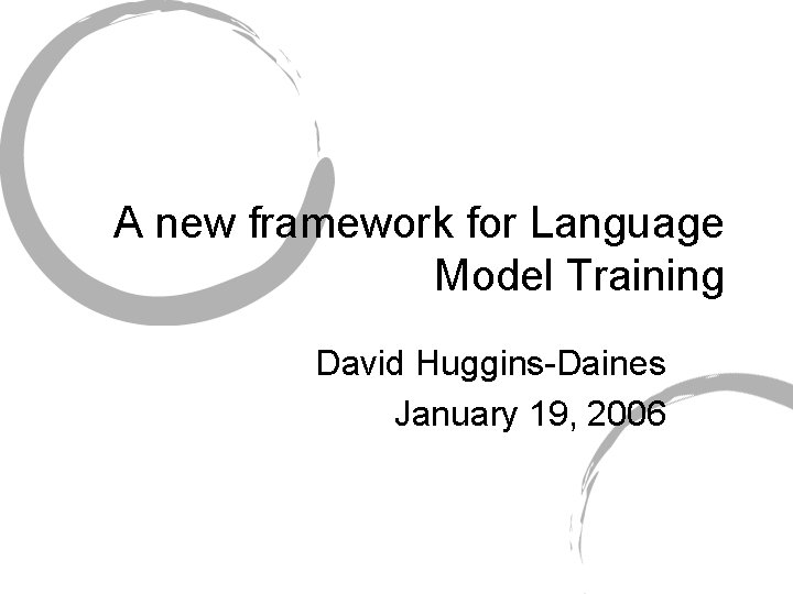 A new framework for Language Model Training David Huggins-Daines January 19, 2006 A new framework for Language Model Training David Huggins-Daines January 19, 2006