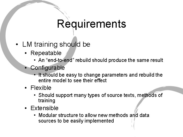 Requirements • LM training should be • Repeatable • An “end-to-end” rebuild should produce Requirements • LM training should be • Repeatable • An “end-to-end” rebuild should produce