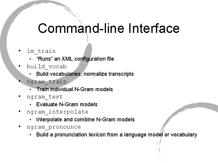 Command-line Interface • lm_train • “Runs” an XML configuration file • build_vocab • Build Command-line Interface • lm_train • “Runs” an XML configuration file • build_vocab • Build