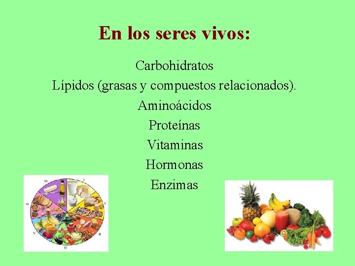 En los seres vivos: Carbohidratos Lípidos (grasas y compuestos relacionados). Aminoácidos Proteínas Vitaminas Hormonas