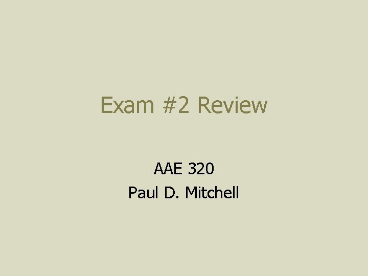 Exam #2 Review AAE 320 Paul D. Mitchell 