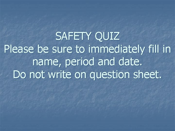 SAFETY QUIZ Please be sure to immediately fill in name, period and date. Do