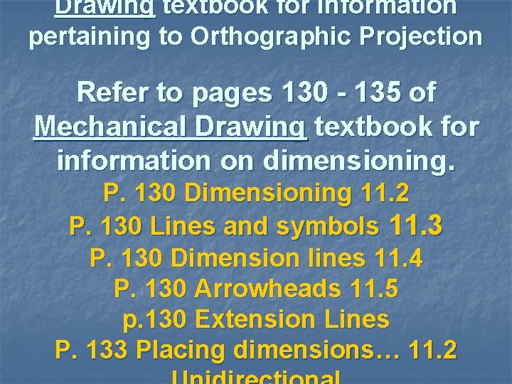 Drawing textbook for information pertaining to Orthographic Projection Refer to pages 130 - 135