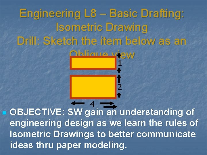 Engineering L 8 – Basic Drafting: Isometric Drawing Drill: Sketch the item below as