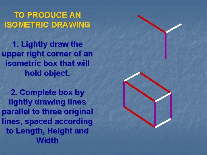 TO PRODUCE AN ISOMETRIC DRAWING 1. Lightly draw the upper right corner of an