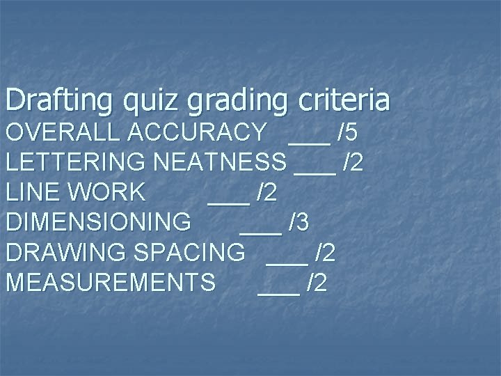 Drafting quiz grading criteria OVERALL ACCURACY ___ /5 LETTERING NEATNESS ___ /2 LINE WORK