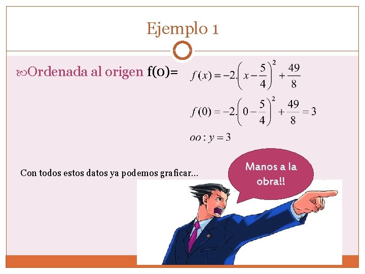 Ejemplo 1 Ordenada al origen f(0)= Con todos estos datos ya podemos graficar… Manos Ejemplo 1 Ordenada al origen f(0)= Con todos estos datos ya podemos graficar… Manos
