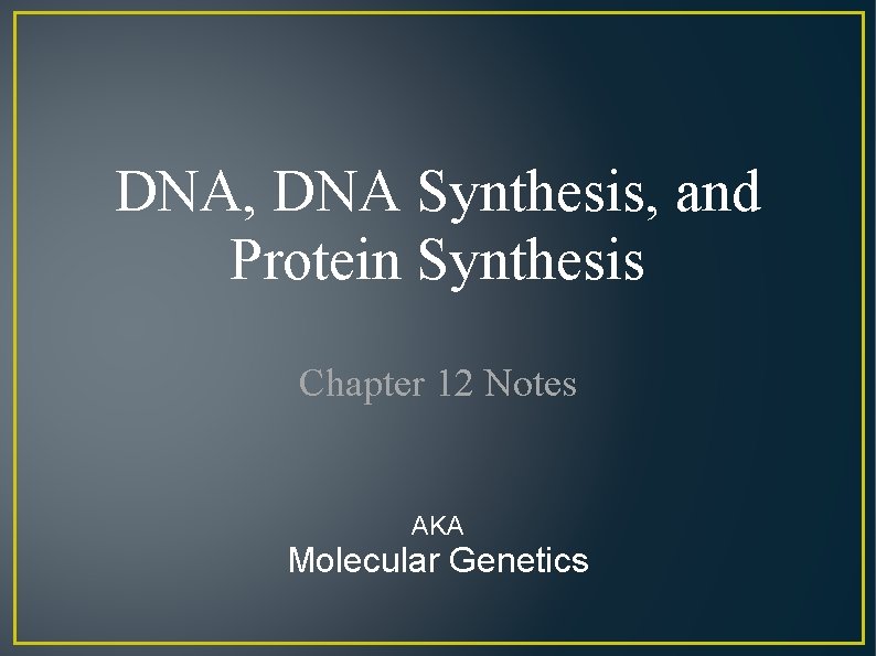 DNA, DNA Synthesis, and Protein Synthesis Chapter 12 Notes AKA Molecular Genetics 