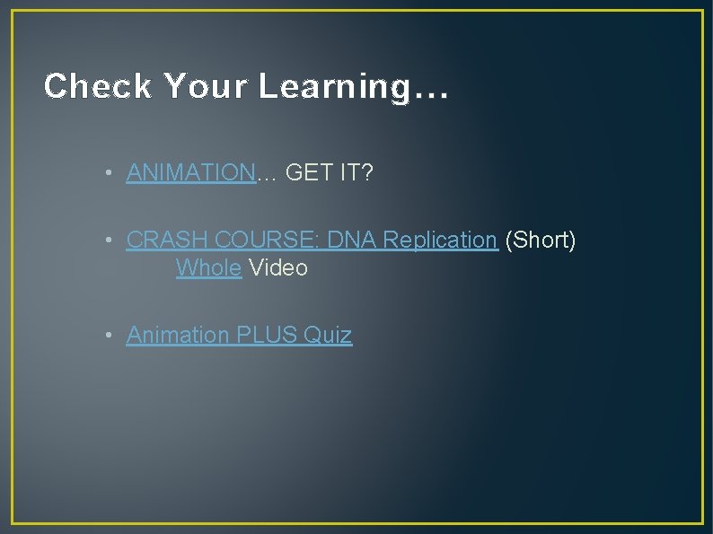 Check Your Learning… • ANIMATION… GET IT? • CRASH COURSE: DNA Replication (Short) Whole