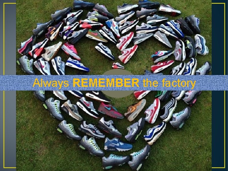 Always REMEMBER the factory 