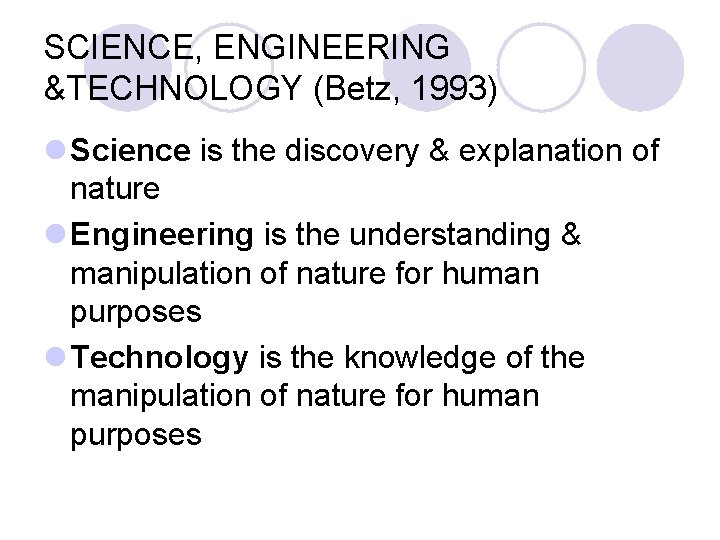 SCIENCE, ENGINEERING &TECHNOLOGY (Betz, 1993) l Science is the discovery & explanation of nature SCIENCE, ENGINEERING &TECHNOLOGY (Betz, 1993) l Science is the discovery & explanation of nature