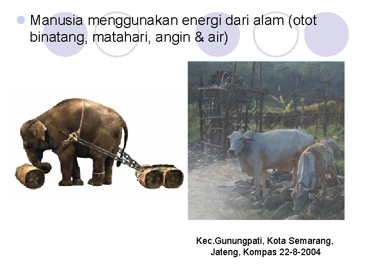 l Manusia menggunakan energi dari alam (otot binatang, matahari, angin & air) Kec. Gunungpati, l Manusia menggunakan energi dari alam (otot binatang, matahari, angin & air) Kec. Gunungpati,
