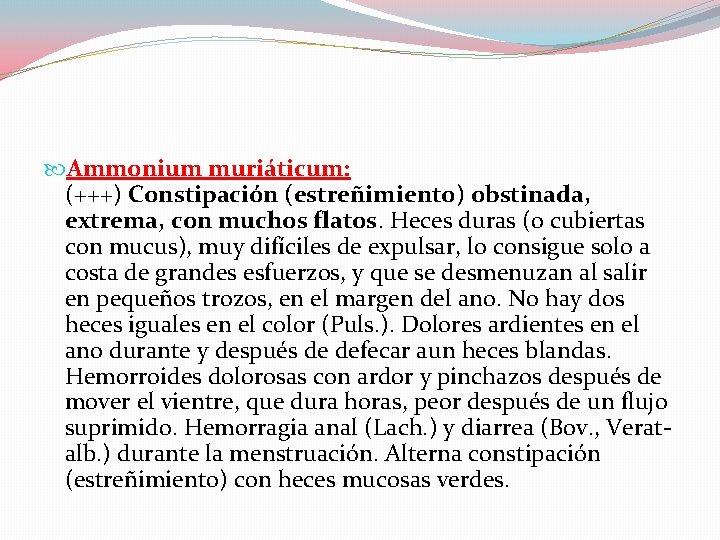  Ammonium muriáticum: (+++) Constipación (estreñimiento) obstinada, extrema, con muchos flatos. Heces duras (o