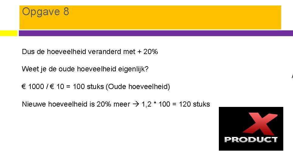 Opgave 8 Dus de hoeveelheid veranderd met + 20% Weet je de oude hoeveelheid