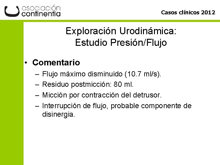 Casos clínicos 2012 Exploración Urodinámica: Estudio Presión/Flujo • Comentario – – Flujo máximo disminuido