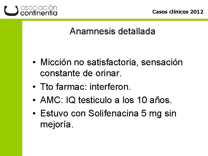 Casos clínicos 2012 Anamnesis detallada • Micción no satisfactoria, sensación constante de orinar. •