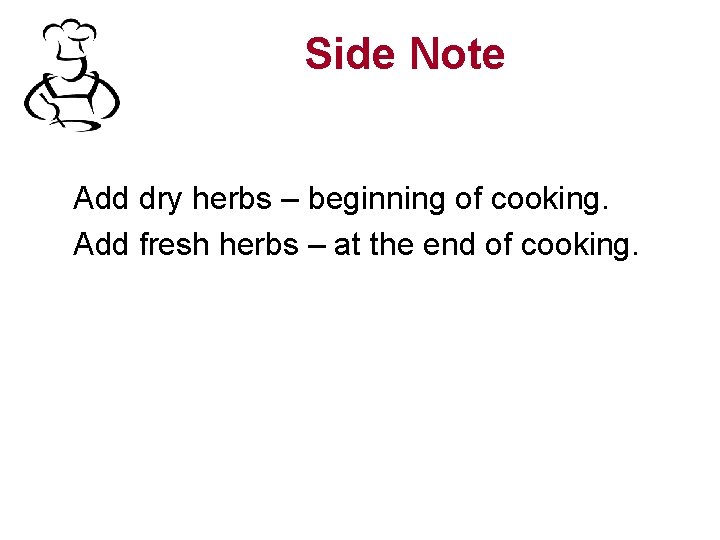 Side Note Add dry herbs – beginning of cooking. Add fresh herbs – at