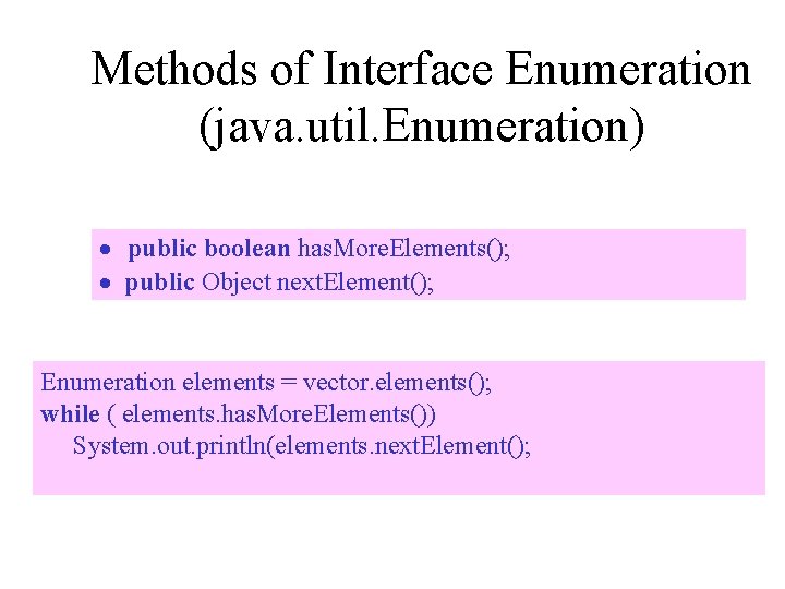 Methods of Interface Enumeration (java. util. Enumeration) · public boolean has. More. Elements(); ·