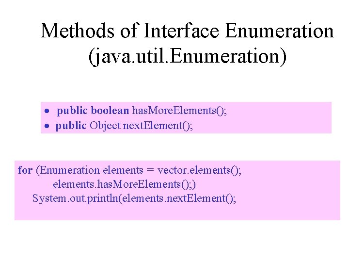 Methods of Interface Enumeration (java. util. Enumeration) · public boolean has. More. Elements(); ·