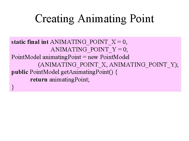 Creating Animating Point static final int ANIMATING_POINT_X = 0, ANIMATING_POINT_Y = 0; Point. Model